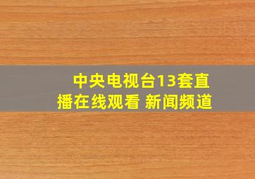 中央电视台13套直播在线观看 新闻频道